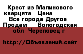 Крест из Малинового кварцита › Цена ­ 65 000 - Все города Другое » Продам   . Вологодская обл.,Череповец г.